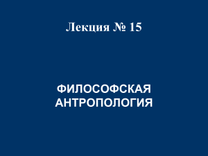 Лекция № 15 ФИЛОСОФСКАЯ АНТРОПОЛОГИЯ